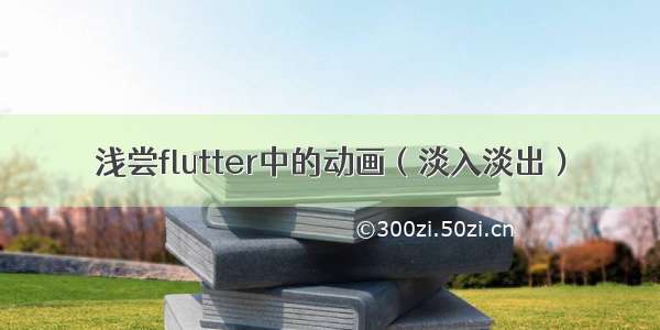 浅尝flutter中的动画（淡入淡出）