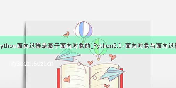 python面向过程是基于面向对象的_Python5.1-面向对象与面向过程