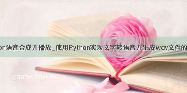 python语音合成并播放_使用Python实现文字转语音并生成wav文件的例子