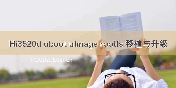 Hi3520d uboot uImage rootfs 移植与升级