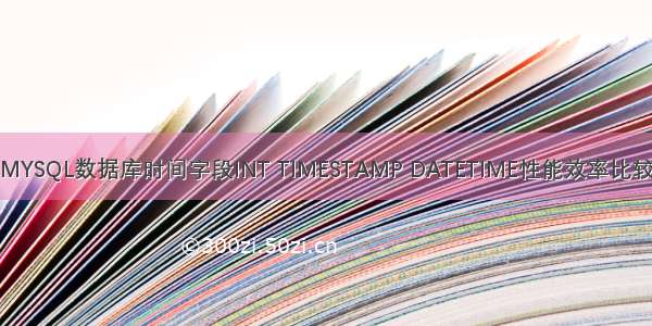 MYSQL数据库时间字段INT TIMESTAMP DATETIME性能效率比较