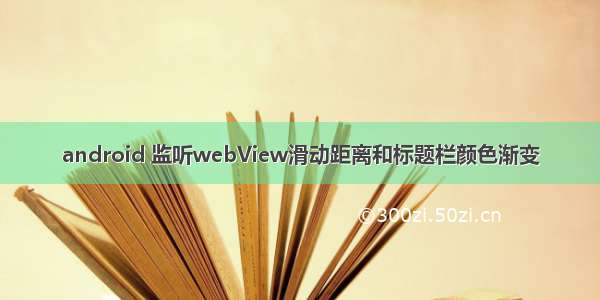 android 监听webView滑动距离和标题栏颜色渐变