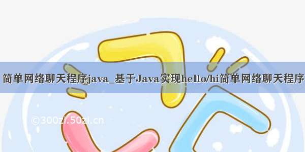 简单网络聊天程序java_基于Java实现hello/hi简单网络聊天程序