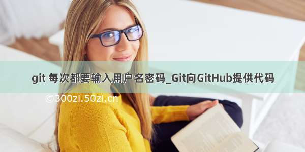 git 每次都要输入用户名密码_Git向GitHub提供代码
