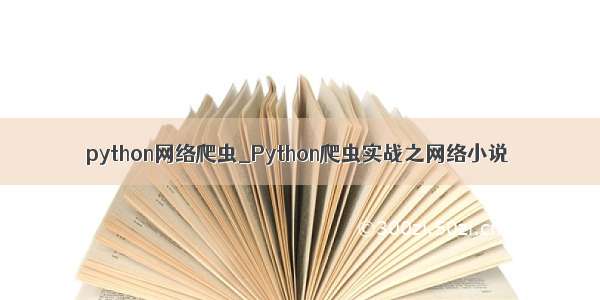 python网络爬虫_Python爬虫实战之网络小说