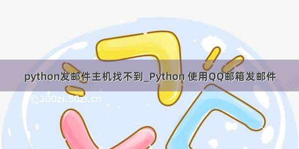 python发邮件主机找不到_Python 使用QQ邮箱发邮件