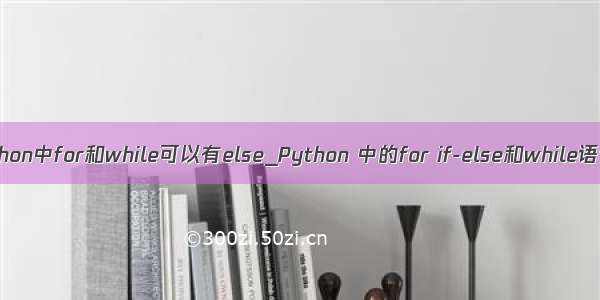 python中for和while可以有else_Python 中的for if-else和while语句