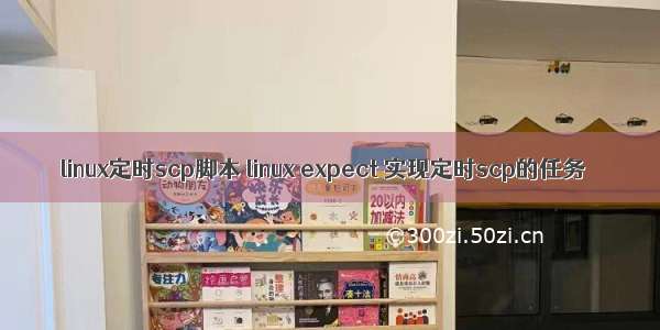 linux定时scp脚本 linux expect 实现定时scp的任务