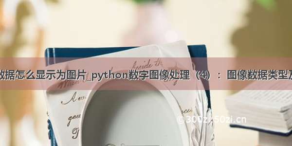 python浮点型数据怎么显示为图片_python数字图像处理（4）：图像数据类型及颜色空间转换...