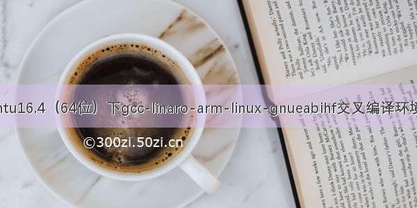 Ubuntu16.4（64位）下gcc-linaro-arm-linux-gnueabihf交叉编译环境安装