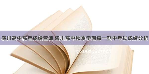 潢川高中高考成绩查询 潢川高中秋季学期高一期中考试成绩分析