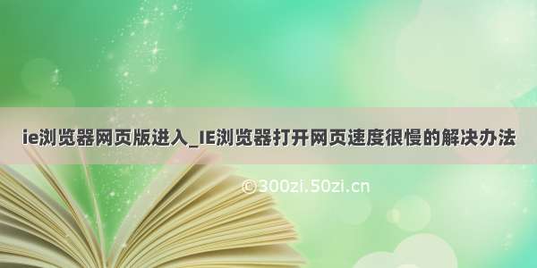 ie浏览器网页版进入_IE浏览器打开网页速度很慢的解决办法