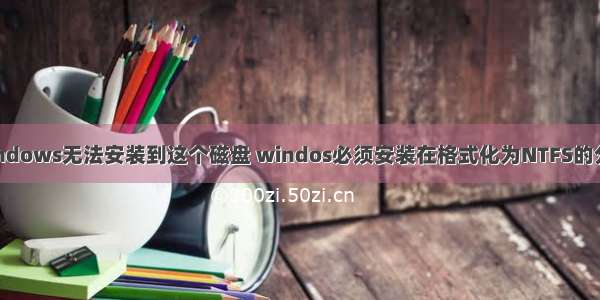 windows无法安装到这个磁盘 windos必须安装在格式化为NTFS的分区