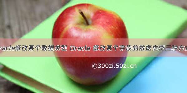 oracle修改某个数据类型 Oracle 修改某个字段的数据类型三种方式