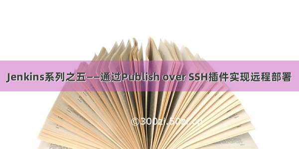 Jenkins系列之五——通过Publish over SSH插件实现远程部署