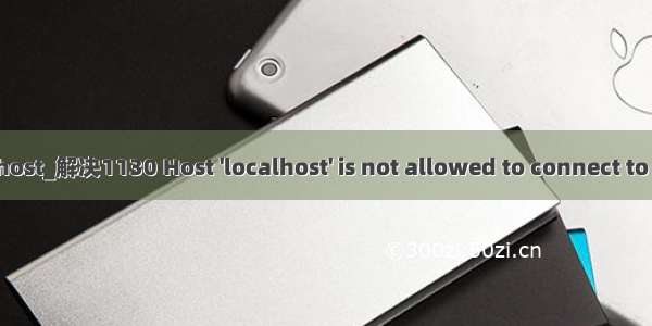 mysql 1130 localhost_解决1130 Host 'localhost' is not allowed to connect to this MySQL server