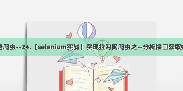 网络爬虫--24.【selenium实战】实现拉勾网爬虫之--分析接口获取数据