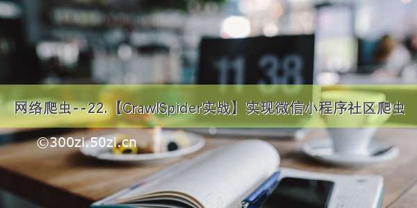 网络爬虫--22.【CrawlSpider实战】实现微信小程序社区爬虫