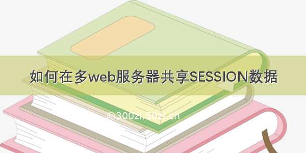 如何在多web服务器共享SESSION数据