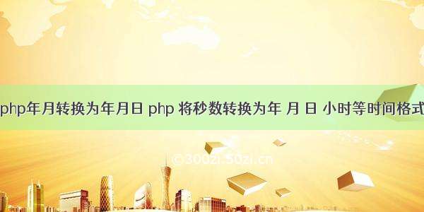 php年月转换为年月日 php 将秒数转换为年 月 日 小时等时间格式