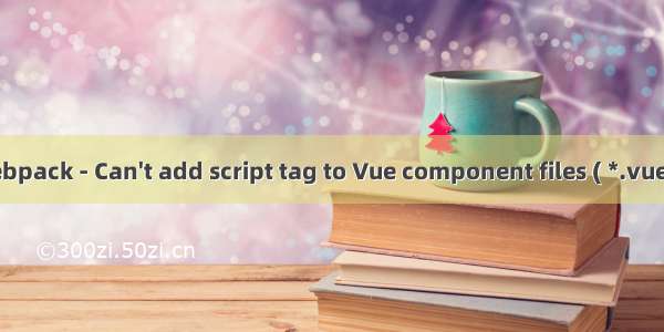 vue indev.html webpack - Can't add script tag to Vue component files ( *.vue ) - Stack Overflow