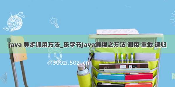 java 异步调用方法_乐字节Java编程之方法 调用 重载 递归