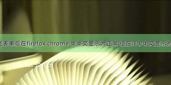 jsp 中提交表单后在firefox chrome 中中文显示为正常 但在IE中中文显示为乱码？...