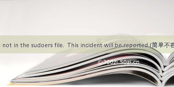 [已解决]user is not in the sudoers file.  This incident will be reported.(简单不容易出错的方式)