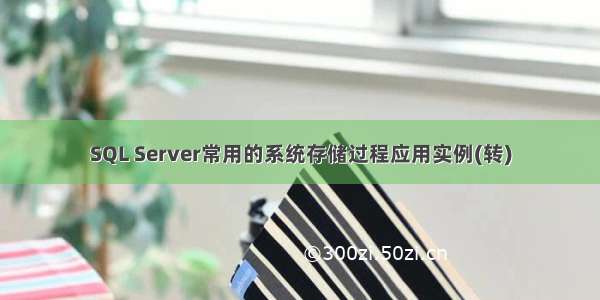 SQL Server常用的系统存储过程应用实例(转)