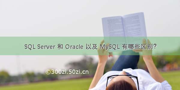 SQL Server 和 Oracle 以及 MySQL 有哪些区别？