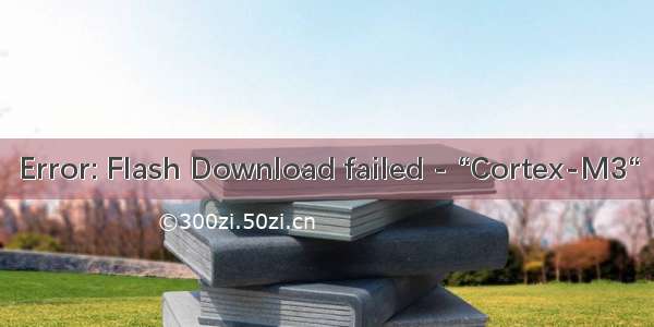 Error: Flash Download failed - “Cortex-M3“