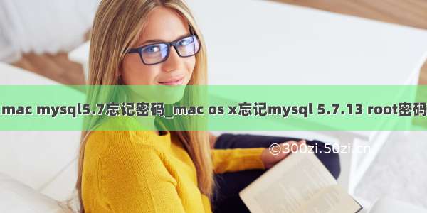 mac mysql5.7忘记密码_mac os x忘记mysql 5.7.13 root密码