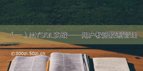 （一）MYSQL实战——用户权限控制管理