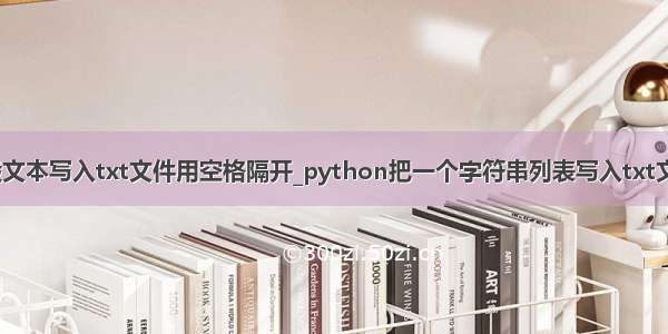 python一段文本写入txt文件用空格隔开_python把一个字符串列表写入txt文件 并保证每