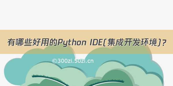 有哪些好用的Python IDE(集成开发环境)？