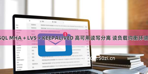 MySQL MHA + LVS + KEEPALIVED 高可用读写分离 读负载均衡环境部署