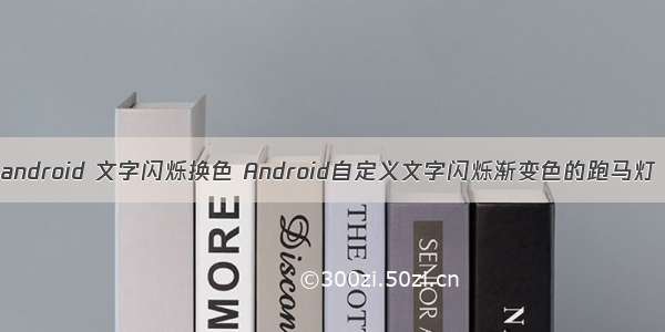 android 文字闪烁换色 Android自定义文字闪烁渐变色的跑马灯