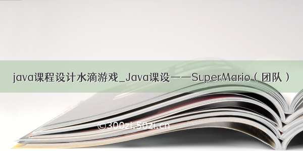 java课程设计水滴游戏_Java课设——SuperMario（团队）