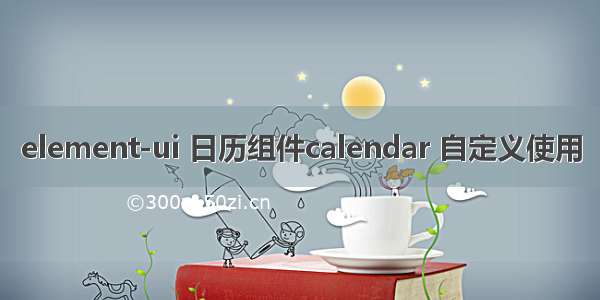 element-ui 日历组件calendar 自定义使用