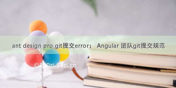 ant design pro git提交error； Angular 团队git提交规范