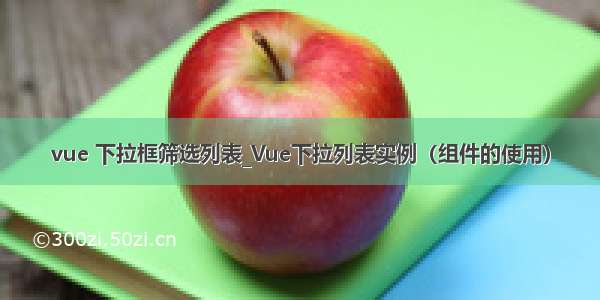 vue 下拉框筛选列表_Vue下拉列表实例（组件的使用）