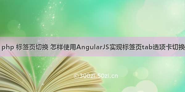 php 标签页切换 怎样使用AngularJS实现标签页tab选项卡切换