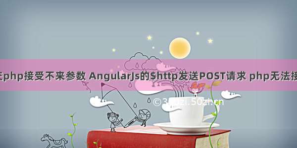 angular http post提交php接受不来参数 AngularJs的$http发送POST请求 php无法接收Post的数据怎么办...