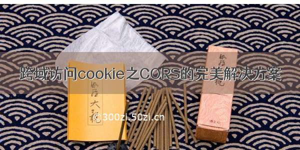 跨域访问cookie之CORS的完美解决方案