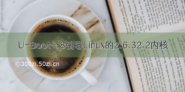U-Boot-.8引导Linux的2.6.32.2内核