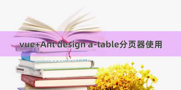 vue+Ant design a-table分页器使用