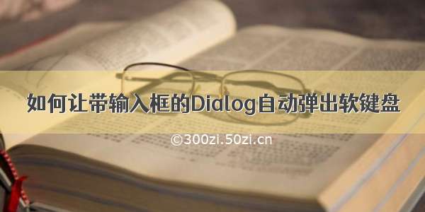 如何让带输入框的Dialog自动弹出软键盘