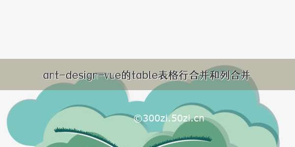 ant-design-vue的table表格行合并和列合并