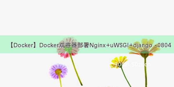 【Docker】Docker双容器部署Nginx+uWSGI+django -0804