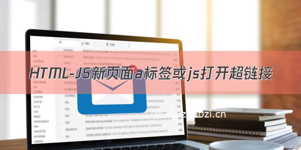 HTML-JS新页面a标签或js打开超链接